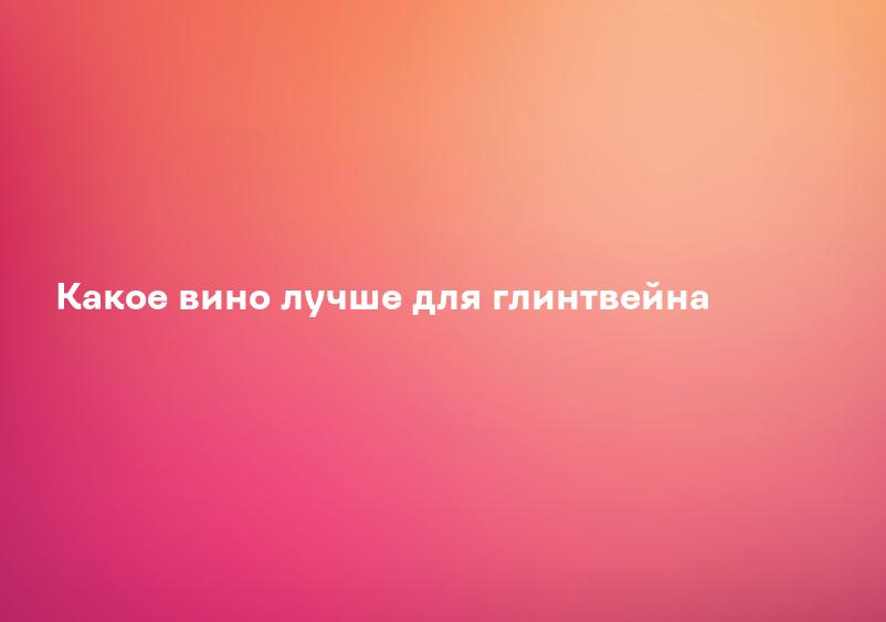 Какое вино лучше для глинтвейна