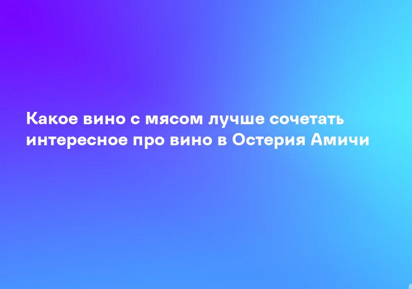Какое вино с мясом лучше сочетать интересное про вино в Остерия Амичи