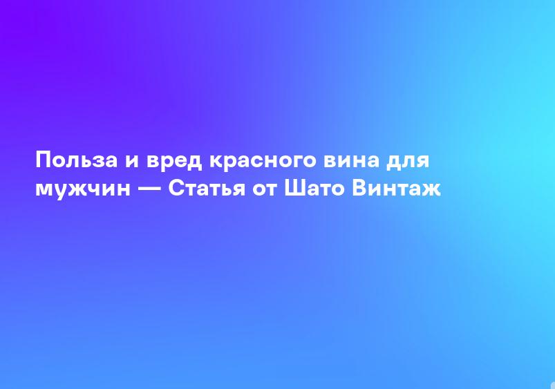 Польза и вред красного вина для мужчин — Статья от Шато Винтаж