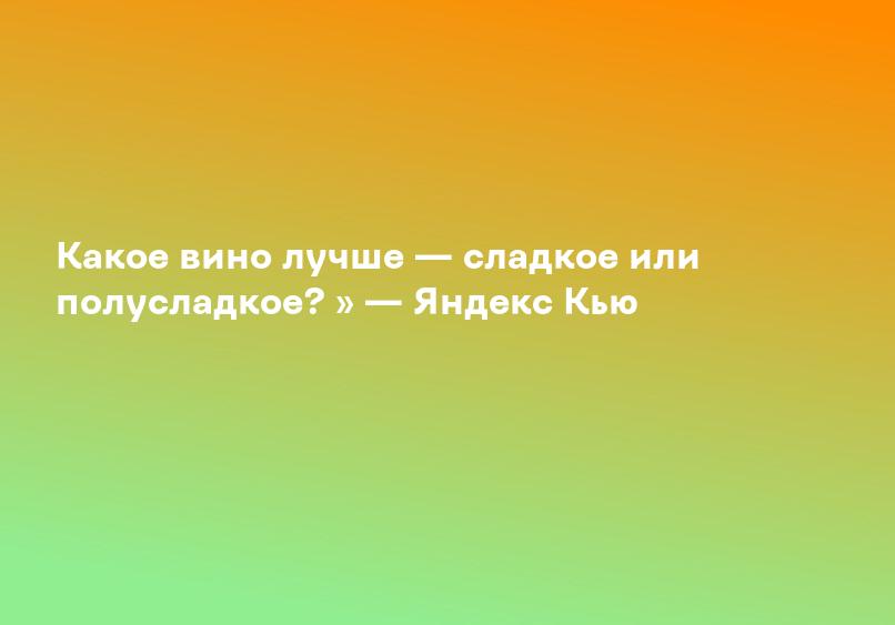 Какое вино лучше — сладкое или полусладкое? » — Яндекс Кью