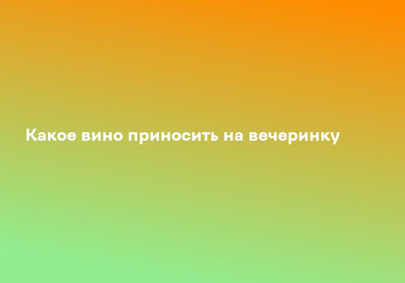 Какое вино приносить на вечеринку