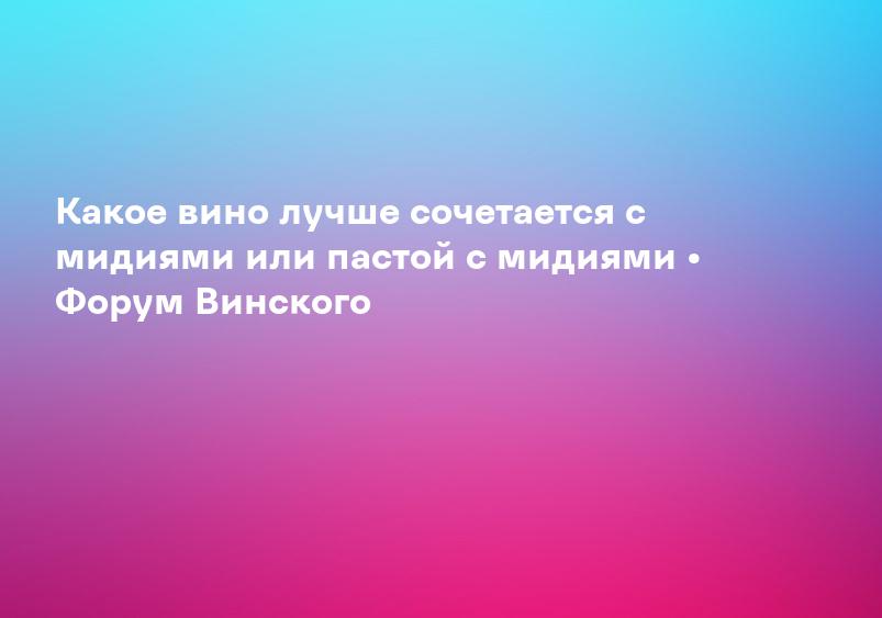 Какое вино лучше сочетается с мидиями или пастой с мидиями • Форум Винского