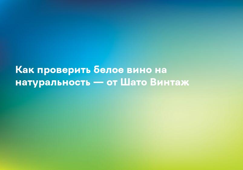 Как проверить белое вино на натуральность — от Шато Винтаж
