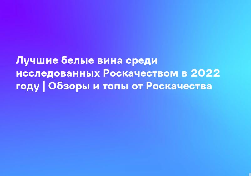 Лучшие белые вина среди исследованных Роскачеством в 2022 году | Обзоры и топы от Роскачества
