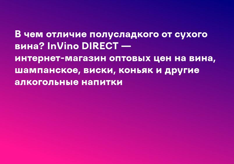 В чем отличие полусладкого от сухого вина? InVino DIRECT — интернет-магазин оптовых цен на вина, шампанское, виски, коньяк и другие алкогольные напитки