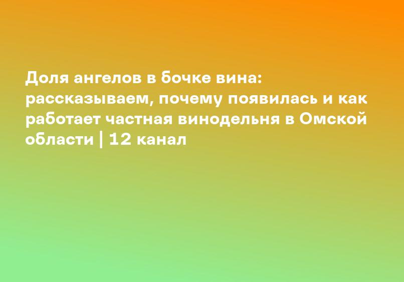 Доля ангелов в бочке вина: рассказываем, почему появилась и как работает частная винодельня в Омской области | 12 канал