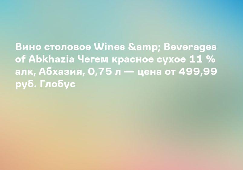 Вино столовое Wines & Beverages of Abkhazia Чегем красное сухое 11 % алк, Абхазия, 0,75 л — цена от 499,99 руб. Глобус