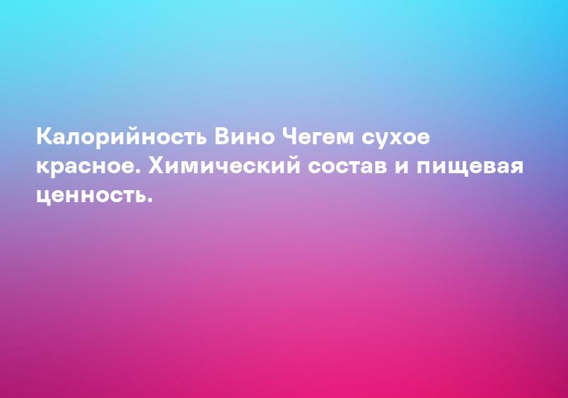 Калорийность Вино Чегем сухое красное. Химический состав и пищевая ценность.