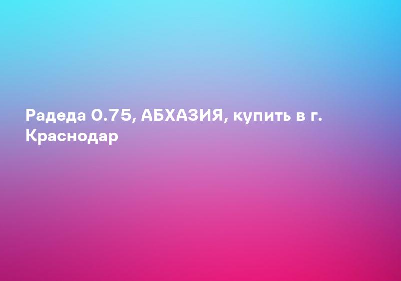 Радеда 0.75, АБХАЗИЯ, купить в г. Краснодар