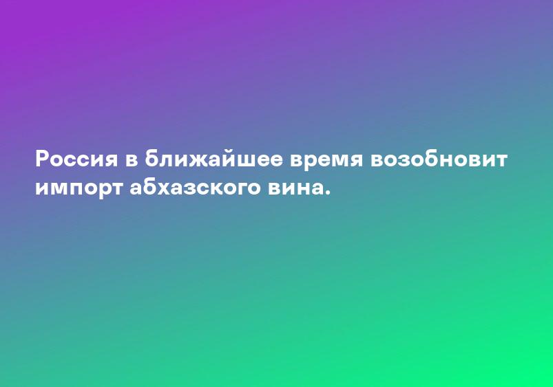 Россия в ближайшее время возобновит импорт абхазского вина.
