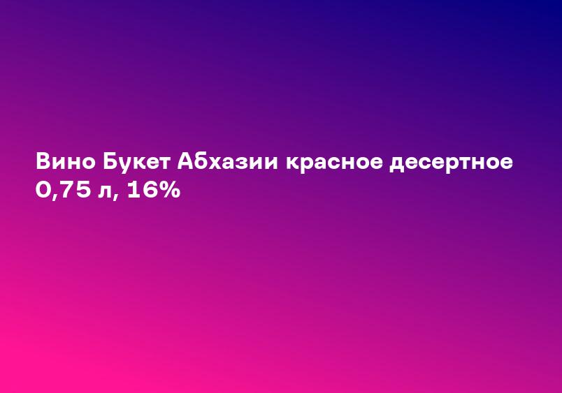 Вино Букет Абхазии красное десертное 0,75 л, 16%