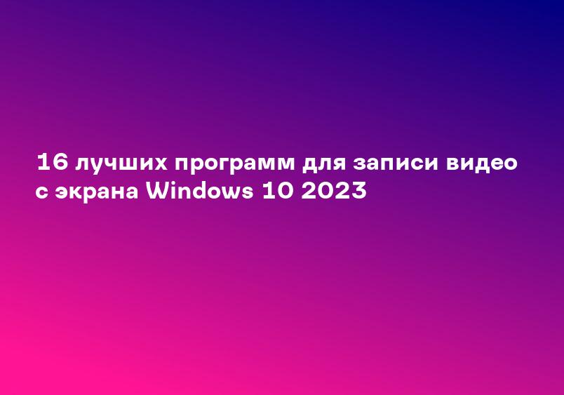 16 лучших программ для записи видео с экрана Windows 10 2023