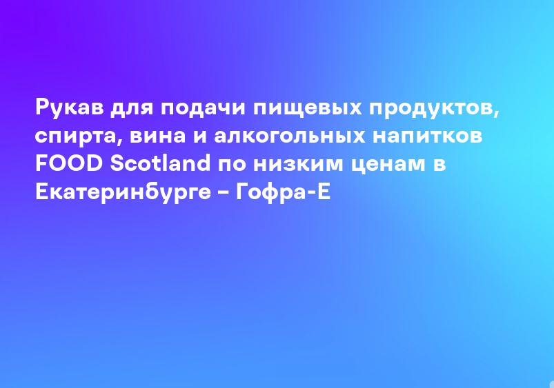 Рукав для подачи пищевых продуктов, спирта, вина и алкогольных напитков FOOD Scotland по низким ценам в Екатеринбурге – Гофра-Е