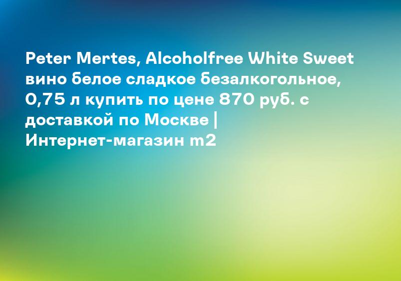 Peter Mertes, Alcoholfree White Sweet вино белое сладкое безалкогольное, 0,75 л купить по цене 870 руб. с доставкой по Москве | Интернет-магазин m2