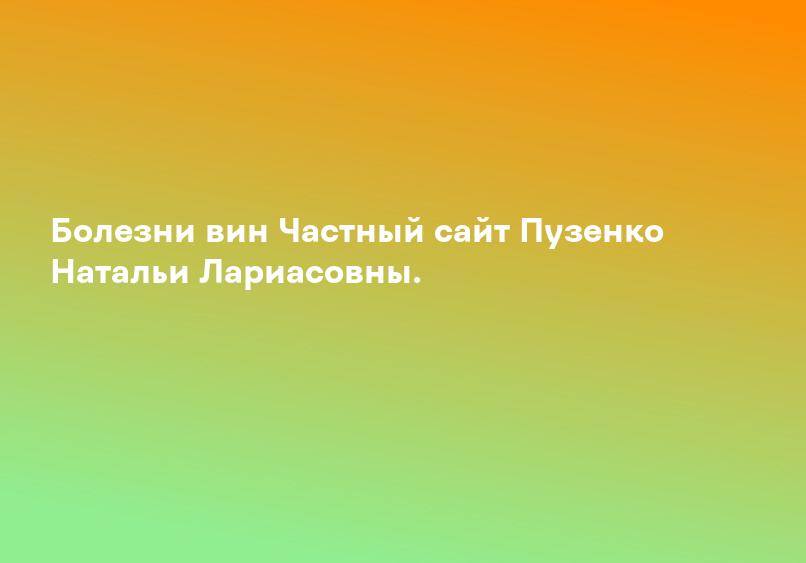 Болезни вин Частный сайт Пузенко Натальи Лариасовны.
