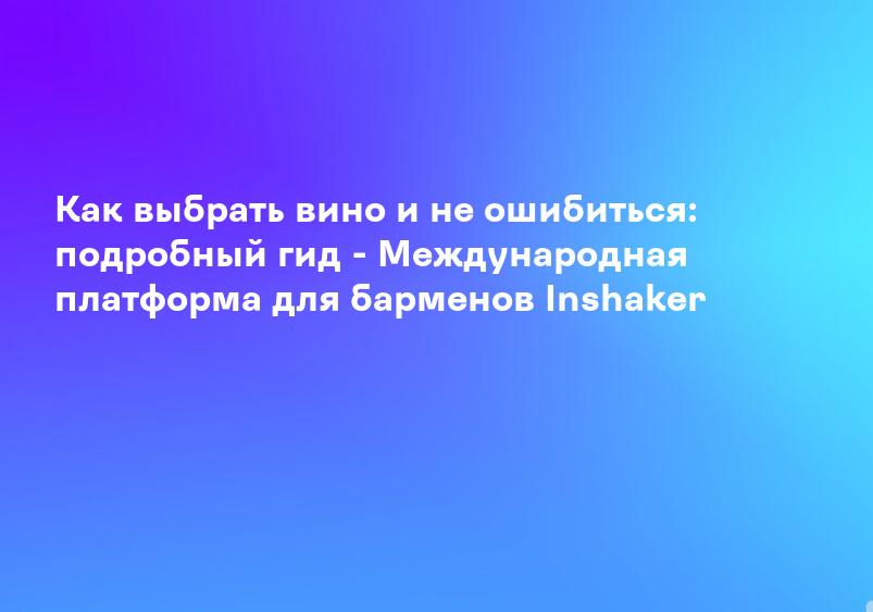 Как выбрать вино и не ошибиться: подробный гид - Международная платформа для барменов Inshaker