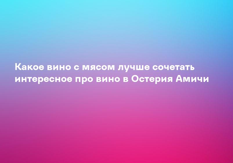 Какое вино с мясом лучше сочетать интересное про вино в Остерия Амичи