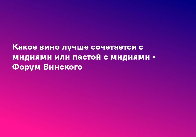 Какое вино лучше сочетается с мидиями или пастой с мидиями • Форум Винского