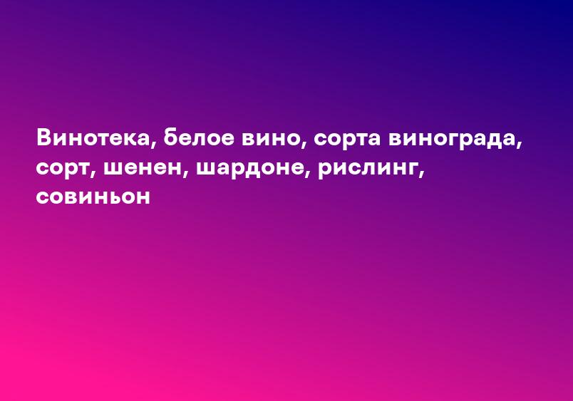 Винотека, белое вино, сорта винограда, сорт, шенен, шардоне, рислинг, совиньон