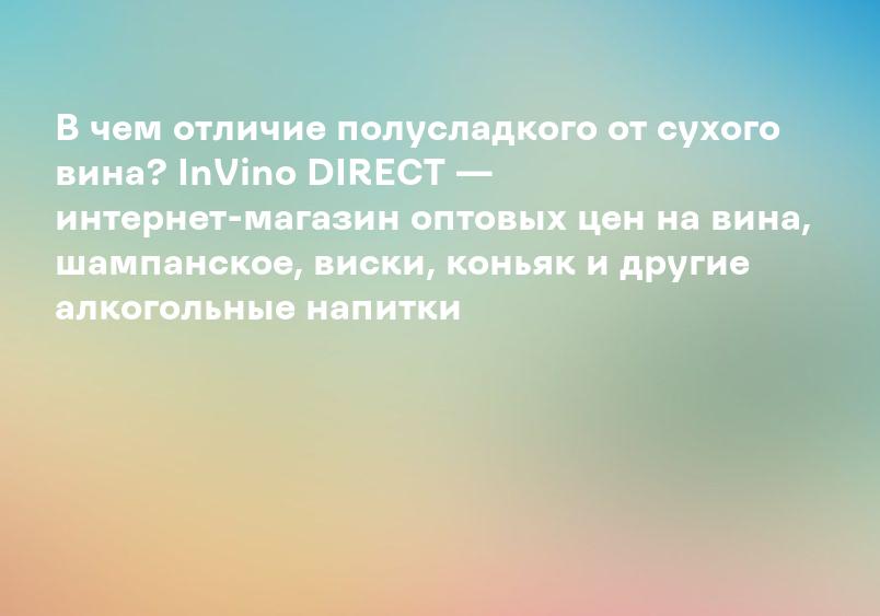 В чем отличие полусладкого от сухого вина? InVino DIRECT — интернет-магазин оптовых цен на вина, шампанское, виски, коньяк и другие алкогольные напитки