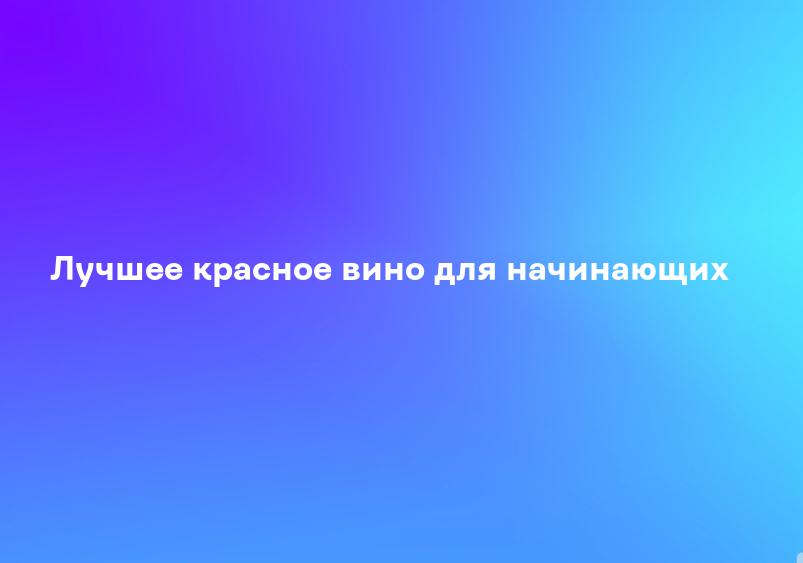 Лучшее красное вино для начинающих