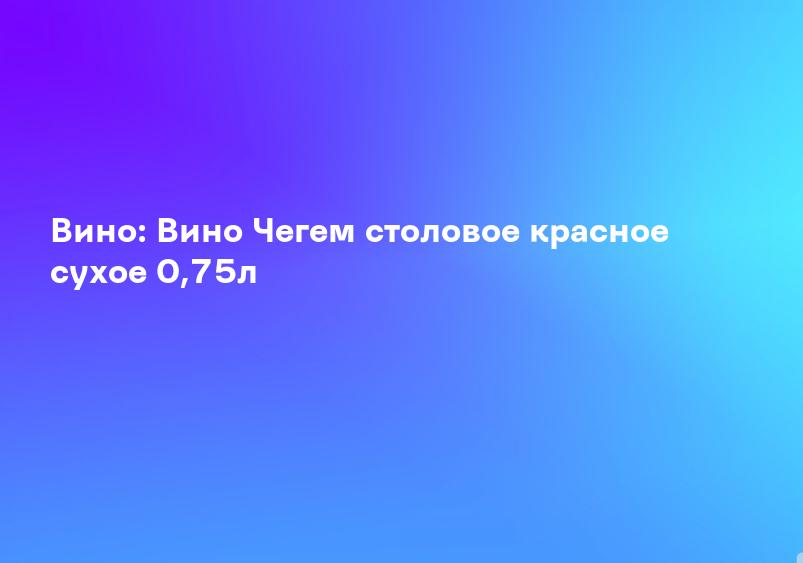 Вино: Вино Чегем столовое красное сухое 0,75л