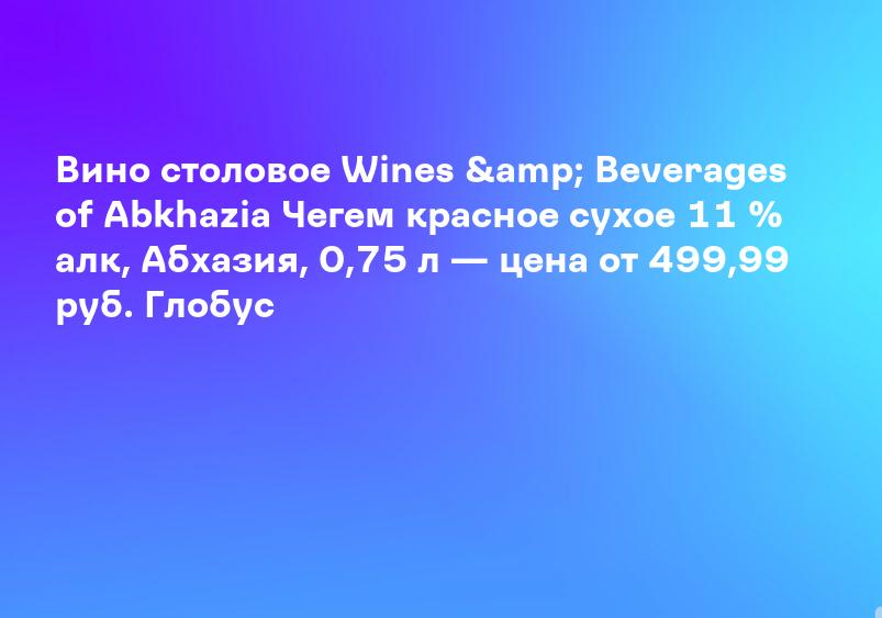 Вино столовое Wines & Beverages of Abkhazia Чегем красное сухое 11 % алк, Абхазия, 0,75 л — цена от 499,99 руб. Глобус