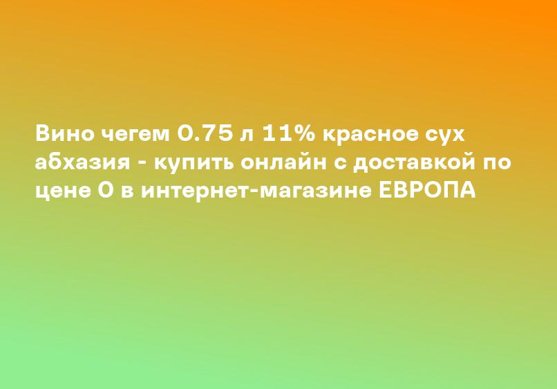 Вино чегем 0.75 л 11% красное сух абхазия - купить онлайн с доставкой по цене 0 в интернет-магазине ЕВРОПА