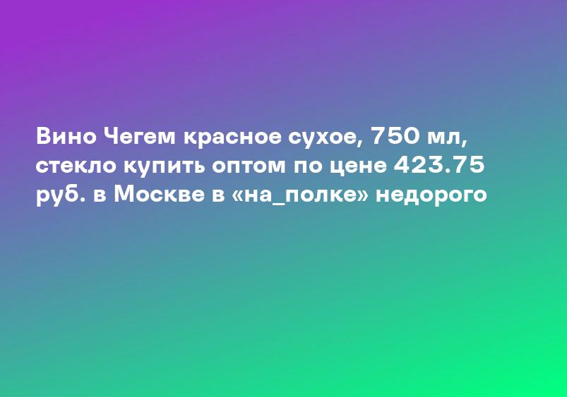 Вино Чегем красное сухое, 750 мл, стекло купить оптом по цене 423.75 руб. в Москве в «на_полке» недорого