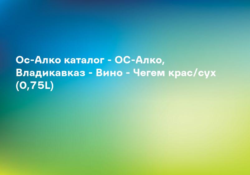 Ос-Алко каталог - ОС-Алко, Владикавказ - Вино - Чегем крас/сух (0,75L)