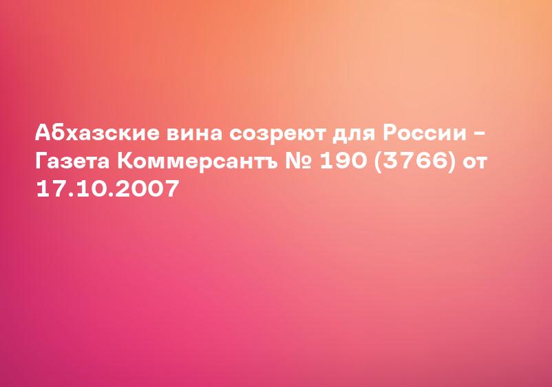 Абхазские вина созреют для России – Газета Коммерсантъ № 190 (3766) от 17.10.2007