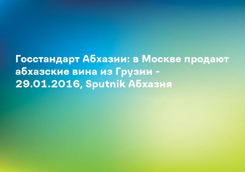 Госстандарт Абхазии: в Москве продают абхазские вина из Грузии - 29.01.2016, Sputnik Абхазия