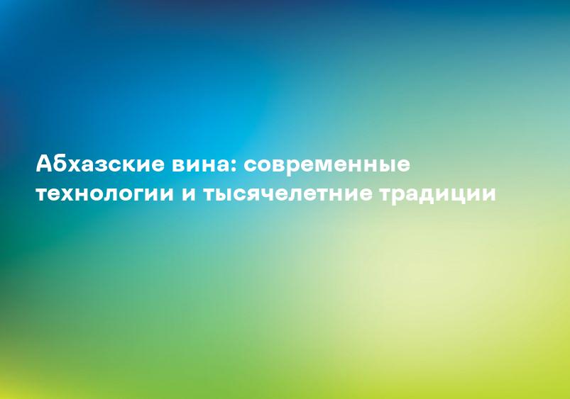 Абхазские вина: современные технологии и тысячелетние традиции