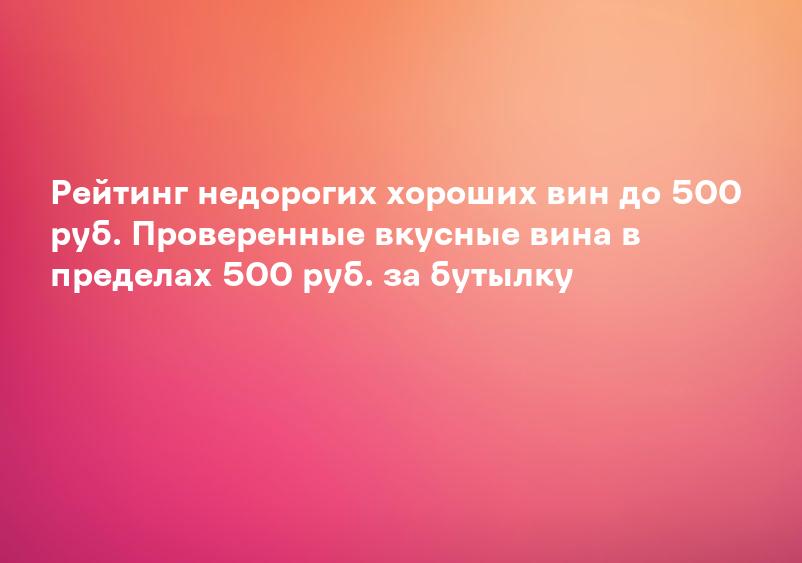 Рейтинг недорогих хороших вин до 500 руб. Проверенные вкусные вина в пределах 500 руб. за бутылку