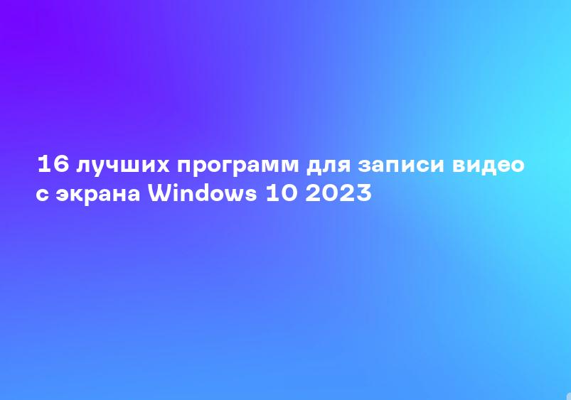 16 лучших программ для записи видео с экрана Windows 10 2023