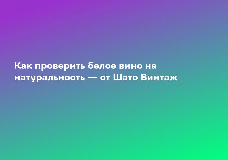 Как проверить белое вино на натуральность — от Шато Винтаж