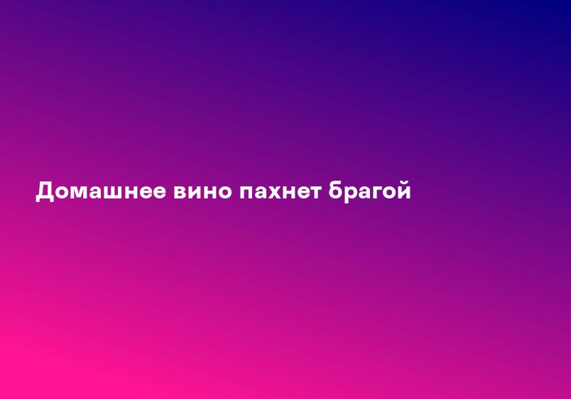 Домашнее вино пахнет брагой