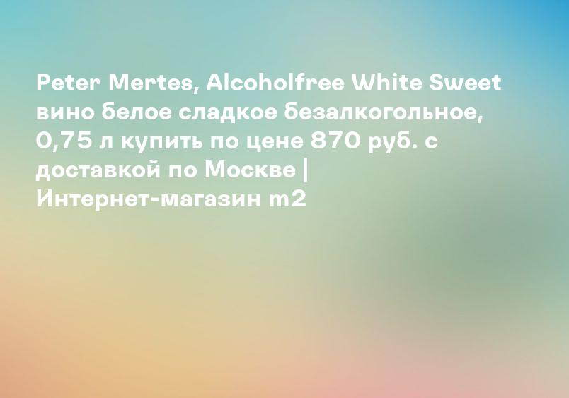 Peter Mertes, Alcoholfree White Sweet вино белое сладкое безалкогольное, 0,75 л купить по цене 870 руб. с доставкой по Москве | Интернет-магазин m2