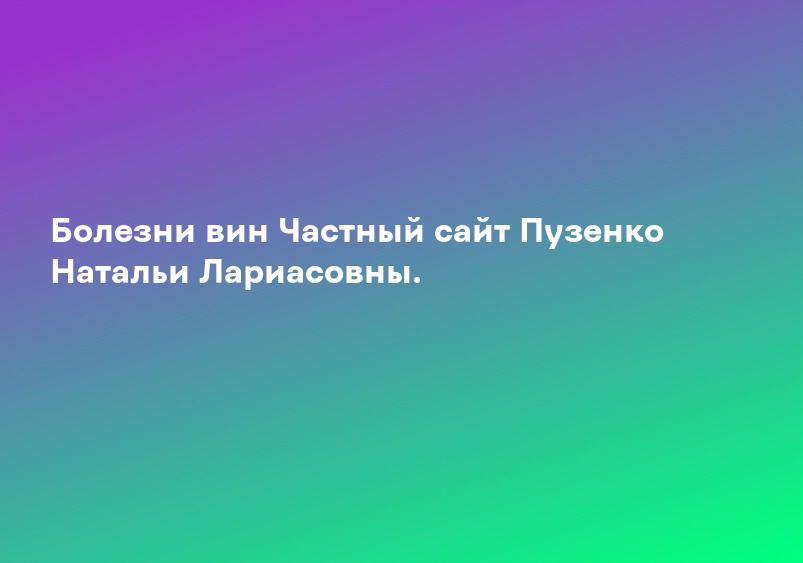 Болезни вин Частный сайт Пузенко Натальи Лариасовны.