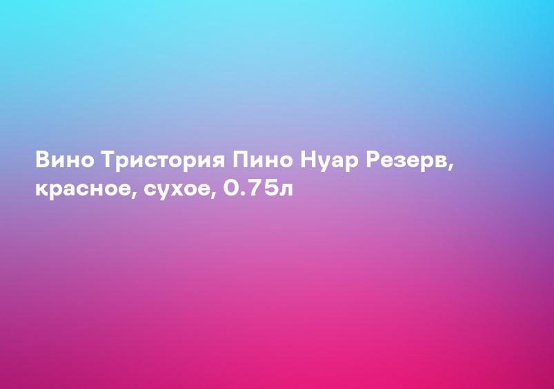 Вино Тристория Пино Нуар Резерв, красное, сухое, 0.75л