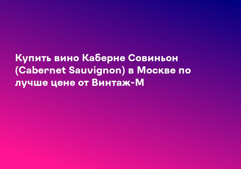 Купить вино Каберне Совиньон (Cabernet Sauvignon) в Москве по лучше цене от Винтаж-М