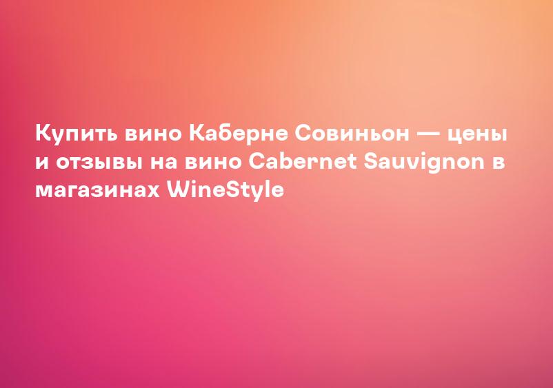 Купить вино Каберне Совиньон — цены и отзывы на вино Cabernet Sauvignon в магазинах WineStyle