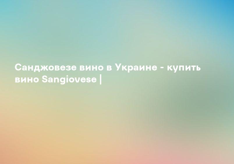 Санджовезе вино в Украине - купить вино Sangiovese |