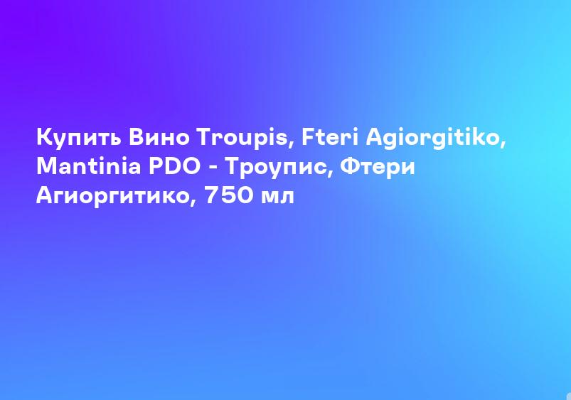 Купить Вино Troupis, Fteri Agiorgitiko, Mantinia PDO - Троупис, Фтери Агиоргитико, 750 мл