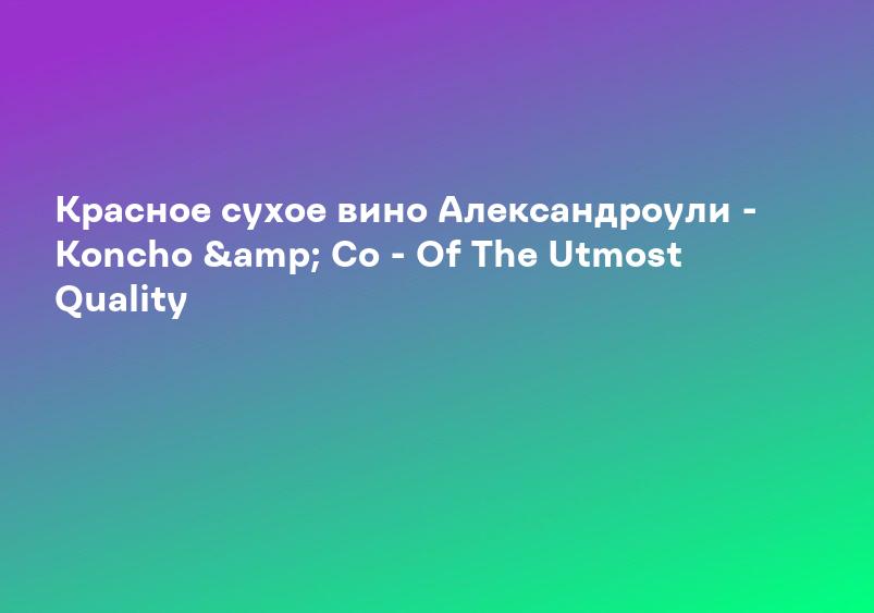 Красное сухое вино Александроули - Koncho & Co - Of The Utmost Quality