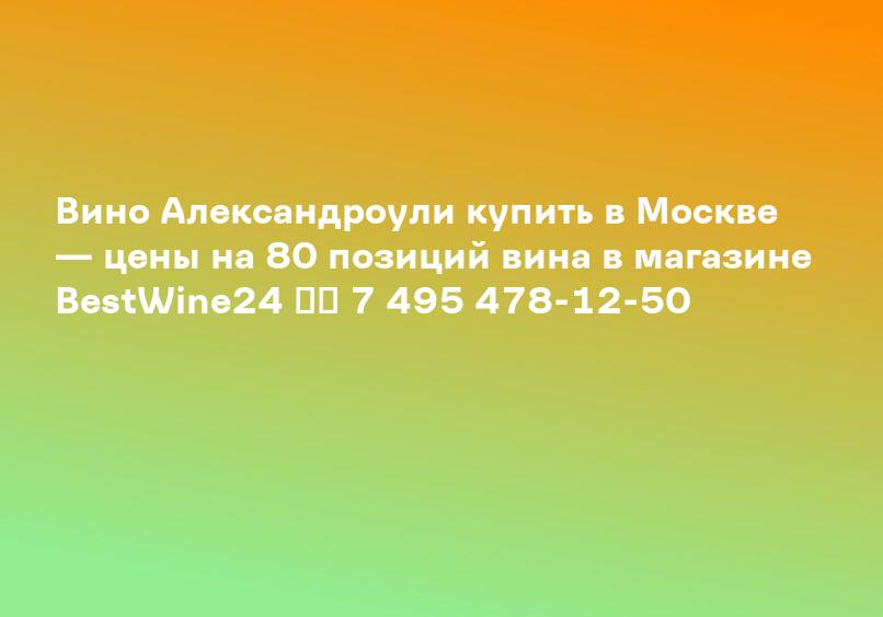 Вино Александроули купить в Москве — цены на 80 позиций вина в магазине BestWine24 ☎️ 7 495 478-12-50