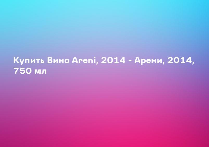 Купить Вино Areni, 2014 - Арени, 2014, 750 мл